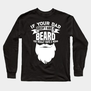 If Your Dad Doesn't Have A Beard - Funny Mom Shirt Long Sleeve T-Shirt